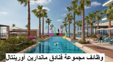 وظائف مجموعة فنادق ماندارين أورينتال في دبي 2024 بعدة تخصصات