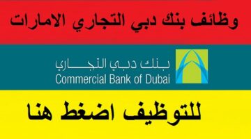 بنك دبي التجاري يعلن وظائف للعديد من التخصصات برواتب مجزية