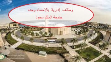  تعلن جامعة الملك سعود للعلوم الصحية عن وظائف إدارية في الأحساء وجدة بالسعودية