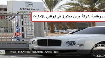 وظائف شاغرة فى  شركة جرين موتورز في ابوظبي بالامارات  لجميع الجنسيات