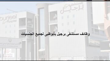 وظائف شاغرة فى ابوظبى بمستشفى برجيل ابوظبي بالامارات لجميع الجنسيات