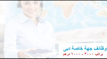 وظائف دبى اليوم براتب 3000 – 6000 درهم لجميع الجنسيات العربية