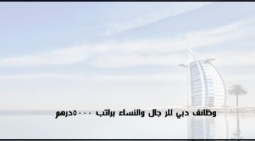 وظائف  دبي براتب يصل الي 5000 درهم للرجال والنساء