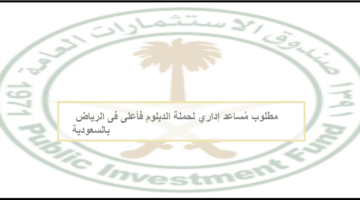 مطلوب مُساعد إداري لحملة الدبلوم فأعلى بصندوق الاستثمارات العامة فى الرياض بالسعودية