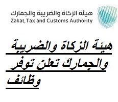 هيئة الزكاة والضريبة والجمارك تعلن توفر وظائف شاغرة بمدينة الرياض