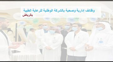 توظيف فورى الرياض  فى الشركة الوطنية للرعاية الطبية لحملة الدبلوم والبكالوريوس