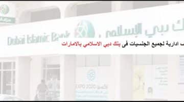 وظائف فى بنوك الامارات لجميع الجنسيات ببنك دبي الاسلامي بالامارات