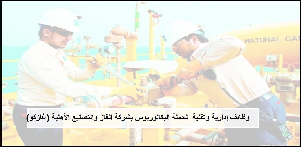 فرص عمل فى السعودية بشركة الغاز والتصنيع الأهلية (غازكو) لحملة البكالوريوس