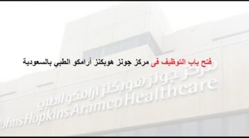 شروط التوظيف فى مركز جونز هوبكنز أرامكو الطبي بالسعودية للرجال والنساء