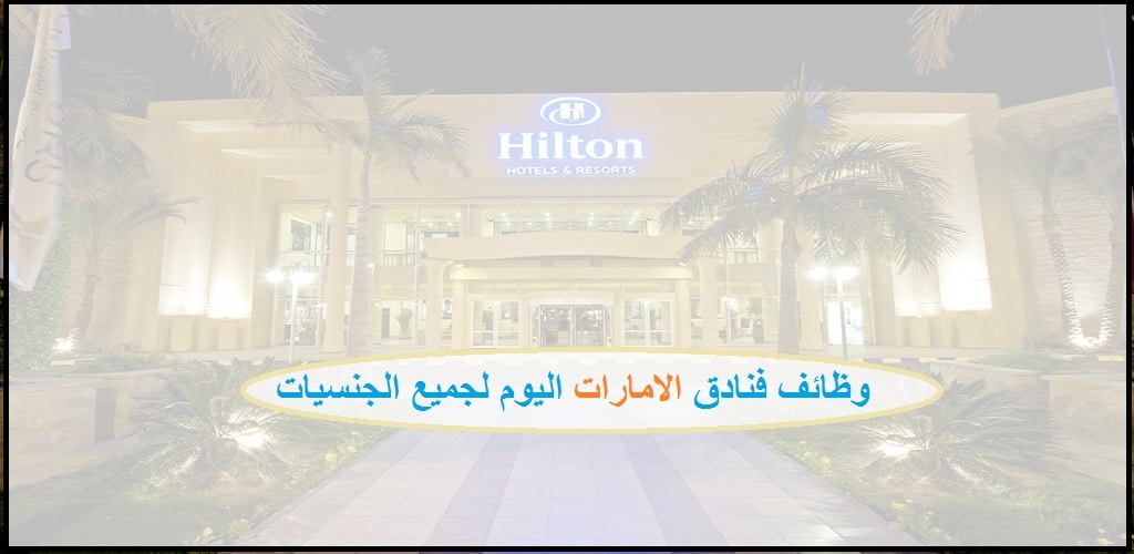فنادق هيلتون تعلن وظائف لجميع الجنسيات في أبوظبي الإمارات