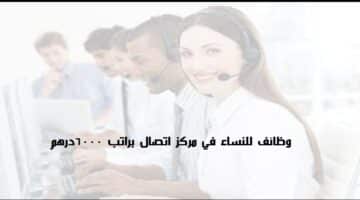 وظائف للنساء في مركز الإتصال براتب 6000 درهم لجميع الجنسيات