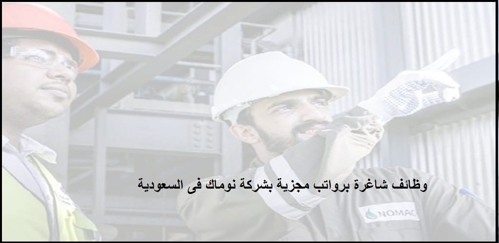 وظائف شركة نوماك بالسعودية لحملة الدبلوم فما فوق للسعوديين والمقيمين