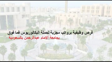 وظائف شاغرة فى جامعة الإمام عبدالرحمن بالسعودية لحملة البكالوريوس فما فوق