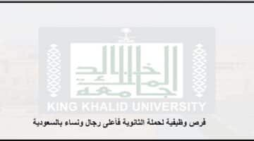 وظائف صحية وإدارية لحملة الثانوية فأعلى رجال ونساء بجامعة الملك خالد فى السعودية