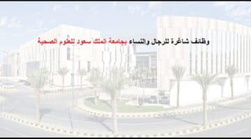 وظائف شاغرة فى السعودية  بجامعة الملك سعود للعلوم الصحية للاجانب والسعوديين
