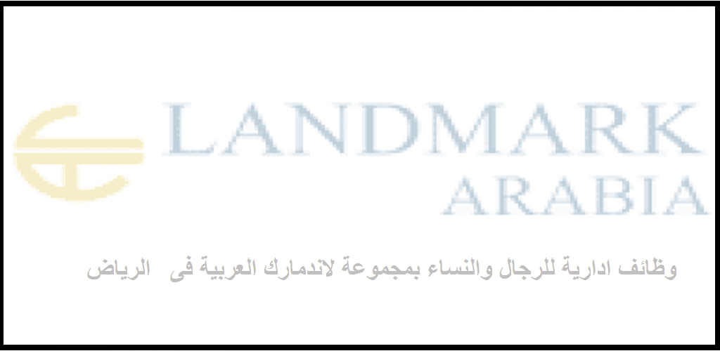 مجموعة لاندمارك العربية فى  الرياض تعلن عن توفر وظائف شاغرة للوافدين والسعوديين
