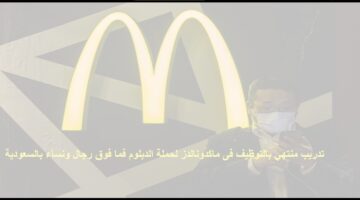 وظائف بدون خبرة فى ماكدونالدز لحملة الدبلوم فما فوق بالسعودية