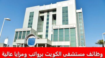 وظائف مستشفى الكويت 2023 لجميع الجنسيات برواتب ومزايا عالية