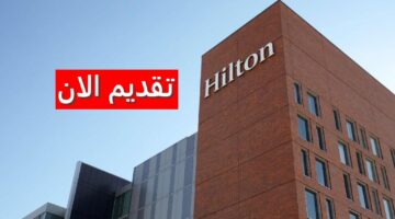 وظائف فنادق هيلتون السعودية لجميع الجنسيات برواتب عالية ومزايا مغرية