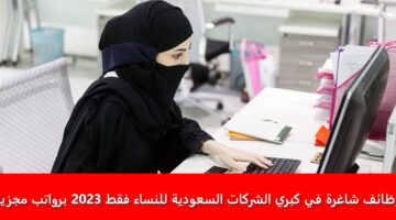 وظائف شاغرة في كبري الشركات السعودية للنساء فقط 2023 برواتب مجزية