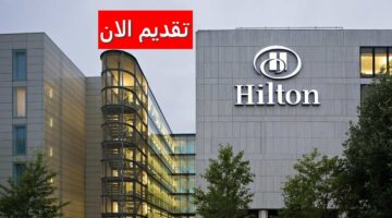 وظائف فنادق هيلتون بالكويت لجميع الجنسيات برواتب وحوافز ضخمة