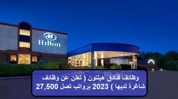 وظائف فنادق هيلتون  برواتب تصل 27,500