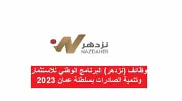 وظائف (نزدهر) البرنامج الوطني للاستثمار وتنمية الصادرات بسلطنة عمان 2023