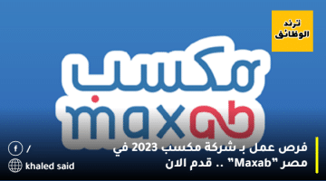 فرص عمل بـ شركة مكسب 2023 في مصر ”Maxab” .. قدم الان