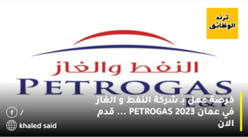 فرصة عمل بـ شركة النفط و الغاز في عمان 2023 PETROGAS … قدم الان