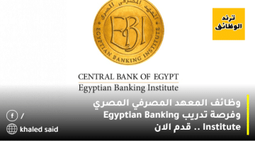 وظائف المعهد المصرفي المصري وفرصة تدريب Egyptian Banking Institute .. قدم الان