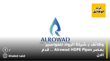 وظائف بـ شركة الرواد للمواسير بمصر Alrowad HDPE Pipes .. قدم الان