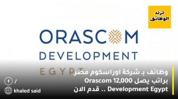وظائف بـ شركة اوراسكوم مصر براتب يصل 12,000 Orascom Development Egypt .. قدم الان