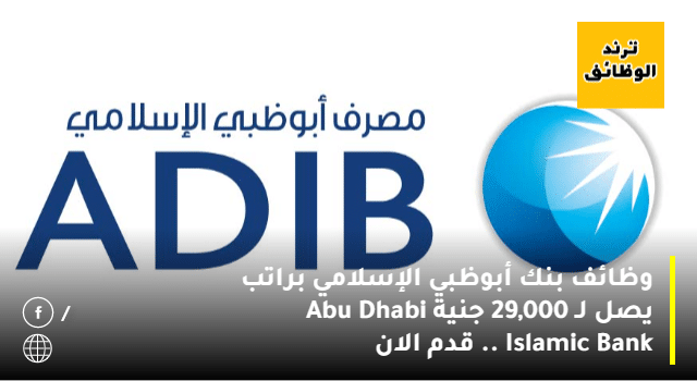 وظائف بنك أبوظبي الإسلامي براتب يصل لـ 29 000جنية ”abu Dhabi Islamic