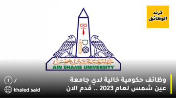وظائف حكومية خالية لدي جامعة عين شمس لعام 2023 .. قدم الان