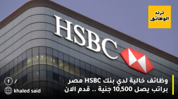 وظائف خالية لدي بنك HSBC مصر براتب يصل 10,500 جنية .. قدم الان
