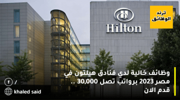 وظائف خالية لدي فنادق هيلتون في مصر 2023 برواتب تصل 30,000 .. قدم الان