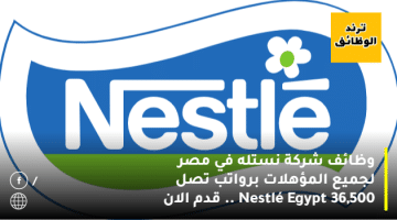 وظائف شركة نستله في مصر لجميع المؤهلات ”Nestlé Egypt” .. قدم الان