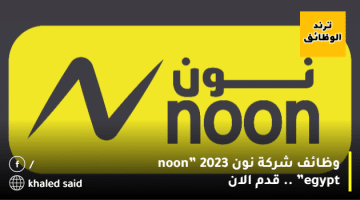 وظائف شركة نون 2023 ”noon egypt” .. قدم الان