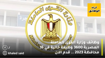 وظائف وزارة القوى العاملة المصرية 3600 وظيفة خالية في 16 محافظة 2023 .. قدم الان