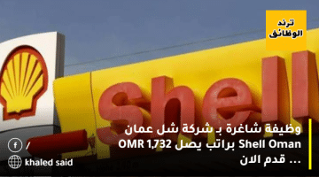وظيفة شاغرة بـ شركة شل عمان Shell Oman براتب يصل OMR 1,732 … قدم الان