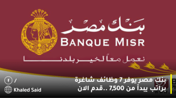 بنك مصر يوفر 7 وظائف شاغرة براتب يبدأ من 7,500 ..قدم الان