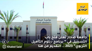 جامعة صحار تعلن فتح باب التسجيل في “ برنامج دبلوم التأهيل التربوي” 2023 .. التقديم من هنا