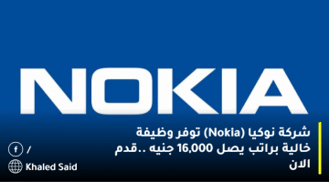 شركة نوكيا (Nokia) توفر وظيفة خالية براتب يصل 16,000 جنيه ..قدم الان