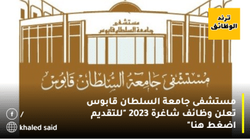 مستشفى جامعة السلطان قابوس تعلن وظائف شاغرة 2023 “للتقديم اضغط هنا”