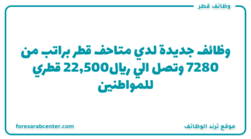وظائف جديدة لدي متاحف قطر براتب من 7280 وتصل الي 22,500ريال قطري للمواطنين