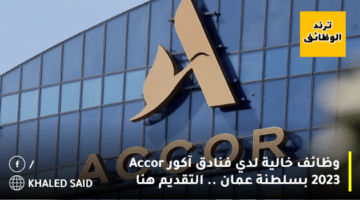 وظائف خالية لدي فنادق آكور Accor 2023 بسلطنة عمان .. التقديم هنا