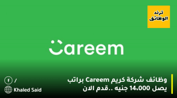 وظائف شركة كريم Careem براتب يصل 14،000 جنيه ..قدم الان