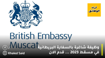 وظيفة شاغرة بالسفارة البريطانية في مسقط 2023 … قدم الان