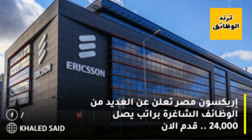 إريكسون مصر تعلن عن العديد من الوظائف الشاغرة براتب يصل 24,000 .. قدم الان