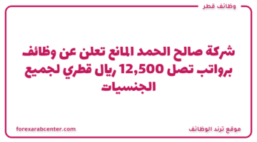شركة صالح الحمد المانع تعلن عن وظائف برواتب تصل 12,500 ريال قطري لجميع الجنسيات